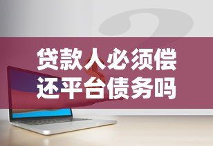 贷款人必须偿还平台债务吗？全面解析还款责任与后果
