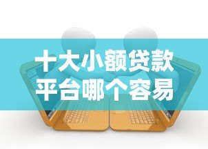十大小额贷款平台哪个容易通过审核快速下款 十大小额贷款平台哪个容易通过审核快速下款