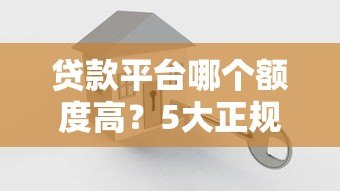 贷款平台哪个额度高?5大正规高额度渠道对比 贷款平台哪个额度高?5大正规高额度渠道对比