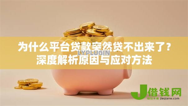 为什么平台贷款突然贷不出来了?深度解析原因与应对方法 为什么平台贷款突然贷不出来了?深度解析原因与应对方法
