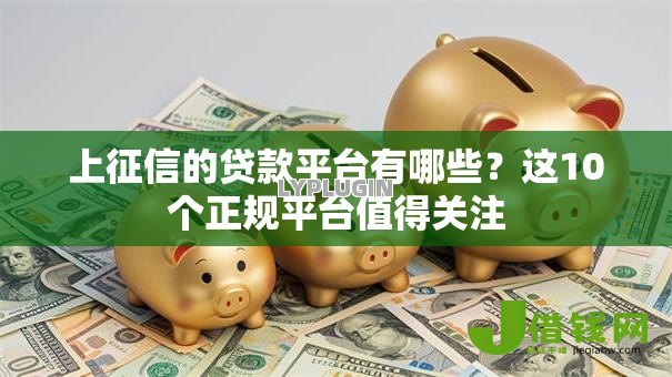 上征信的贷款平台有哪些?这10个正规平台值得关注 上征信的贷款平台有哪些?这10个正规平台值得关注