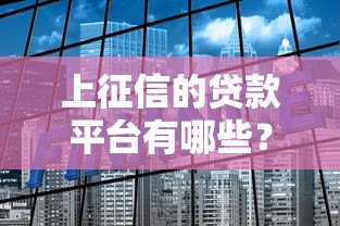 上征信的贷款平台有哪些?这10个正规平台值得关注 上征信的贷款平台有哪些?这10个正规平台值得关注