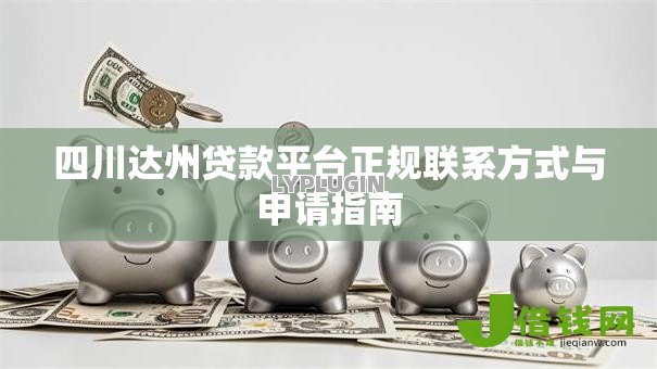 四川达州贷款平台正规联系方式与申请指南 四川达州贷款平台正规联系方式与申请指南