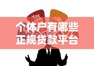 个体户有哪些正规贷款平台？十大靠谱渠道推荐
