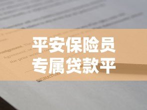 平安保险员专属贷款平台推荐及申请攻略 平安保险员专属贷款平台推荐及申请攻略