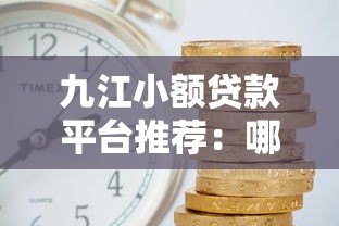 九江小额贷款平台推荐：哪家靠谱且利息低？