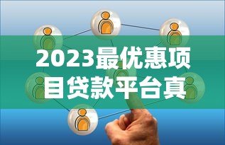 2023最优惠项目贷款平台真实测评与选择攻略 2023最优惠项目贷款平台真实测评与选择攻略