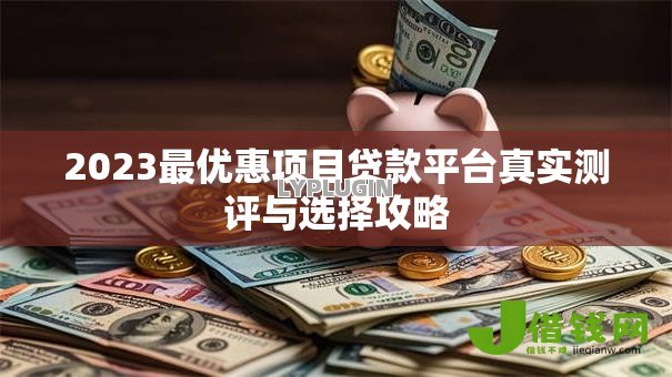 2023最优惠项目贷款平台真实测评与选择攻略 2023最优惠项目贷款平台真实测评与选择攻略