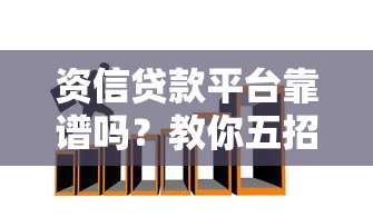 资信贷款平台靠谱吗？教你五招辨别真假陷阱
