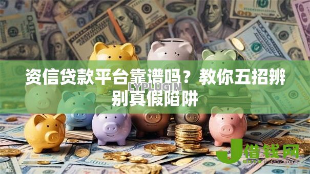 资信贷款平台靠谱吗？教你五招辨别真假陷阱
