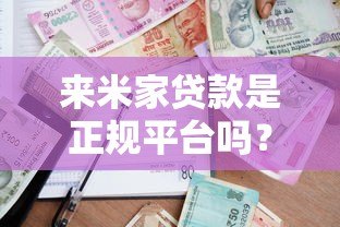 来米家贷款是正规平台吗？全面解析平台资质与用户评价