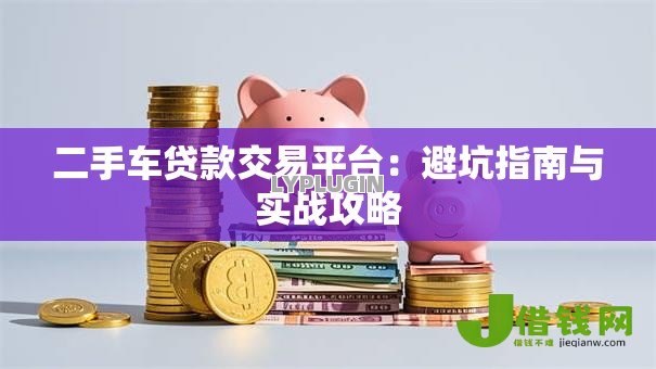 二手车贷款交易平台：避坑指南与实战攻略