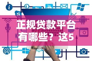 正规贷款平台有哪些?这5个平台借3次都能成功! 正规贷款平台有哪些?这5个平台借3次都能成功!