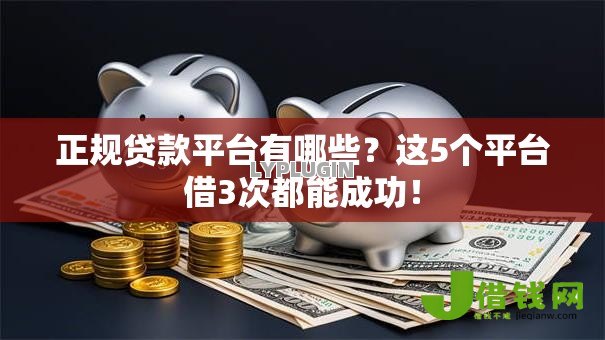 正规贷款平台有哪些?这5个平台借3次都能成功! 正规贷款平台有哪些?这5个平台借3次都能成功!