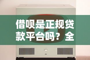 借呗是正规贷款平台吗?全面解析支付宝借呗贷款规则 借呗是正规贷款平台吗?全面解析支付宝借呗贷款规则