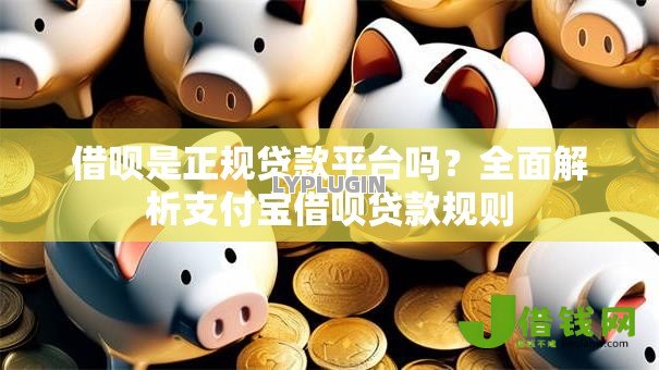 借呗是正规贷款平台吗?全面解析支付宝借呗贷款规则 借呗是正规贷款平台吗?全面解析支付宝借呗贷款规则