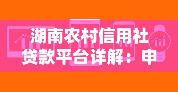 湖南农村信用社贷款平台详解:申请条件、流程及常见问题 湖南农村信用社贷款平台详解:申请条件、流程及常见问题