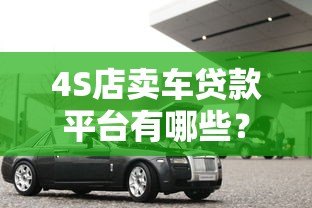 4S店卖车贷款平台有哪些？5种常见渠道优缺点对比
