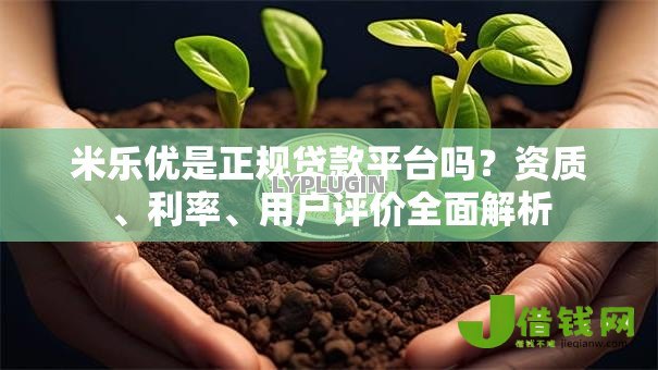 米乐优是正规贷款平台吗?资质、利率、用户评价全面解析 米乐优是正规贷款平台吗?资质、利率、用户评价全面解析