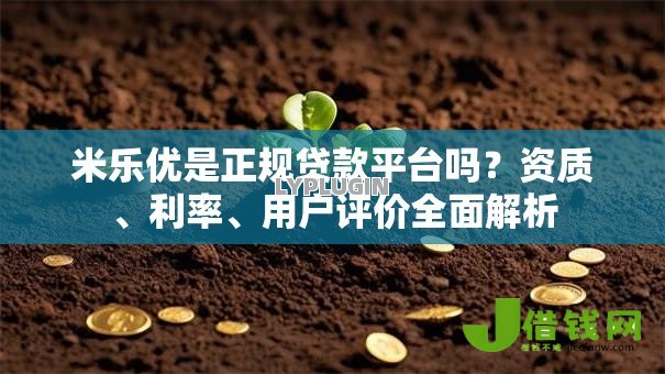 米乐优是正规贷款平台吗?资质、利率、用户评价全面解析 米乐优是正规贷款平台吗?资质、利率、用户评价全面解析