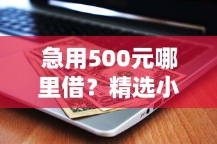 急用500元哪里借?精选小额贷款平台推荐 急用500元哪里借?精选小额贷款平台推荐