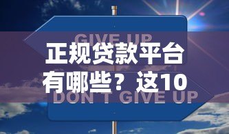 正规贷款平台有哪些？这10个靠谱渠道安全低息