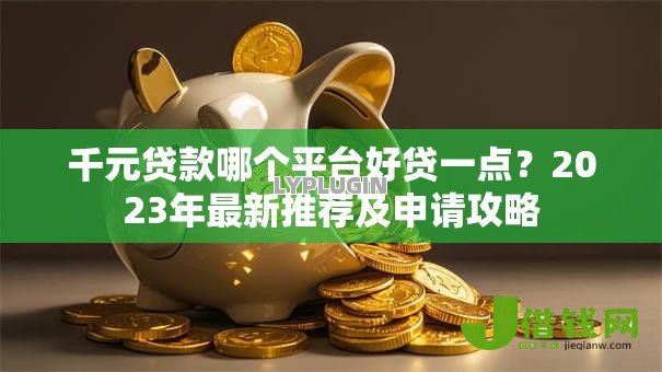 千元贷款哪个平台好贷一点？2023年最新推荐及申请攻略