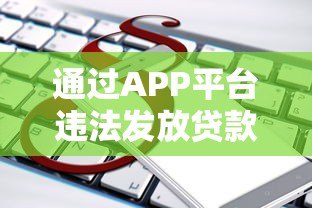 通过APP平台违法发放贷款的法律风险与刑事责任分析