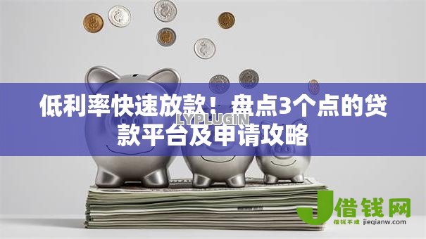 低利率快速放款!盘点3个点的贷款平台及申请攻略 低利率快速放款!盘点3个点的贷款平台及申请攻略