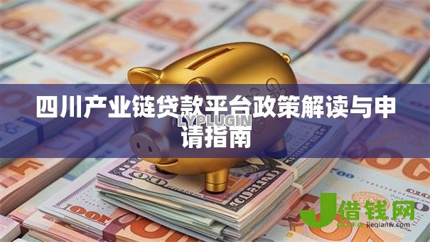 四川产业链贷款平台政策解读与申请指南