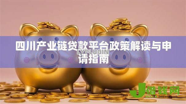 四川产业链贷款平台政策解读与申请指南