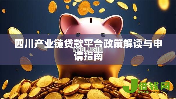 四川产业链贷款平台政策解读与申请指南