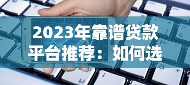 2023年靠谱贷款平台推荐：如何选择最适合的借贷渠道？