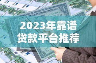 2023年靠谱贷款平台推荐：如何选择最适合的借贷渠道？