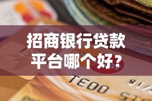 招商银行贷款平台哪个好?五大维度帮你做出明智选择 招商银行贷款平台哪个好?五大维度帮你做出明智选择
