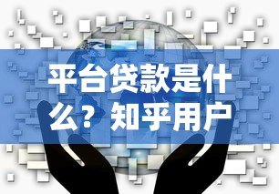 平台贷款是什么？知乎用户必看的5大核心要点解析