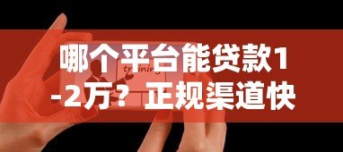 哪个平台能贷款1-2万?正规渠道快速到账攻略 哪个平台能贷款1-2万?正规渠道快速到账攻略
