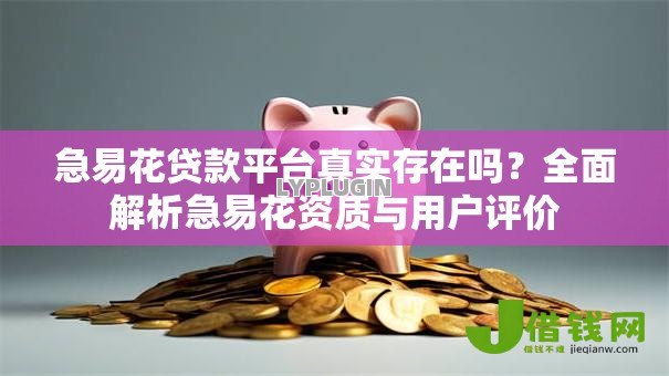 急易花贷款平台真实存在吗?全面解析急易花资质与用户评价 急易花贷款平台真实存在吗?全面解析急易花资质与用户评价