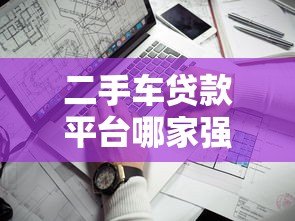 二手车贷款平台哪家强?5大靠谱渠道深度对比 二手车贷款平台哪家强?5大靠谱渠道深度对比