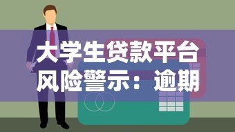 大学生贷款平台风险警示:逾期后果与避坑指南 大学生贷款平台风险警示:逾期后果与避坑指南