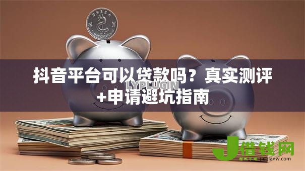 抖音平台可以贷款吗？真实测评+申请避坑指南