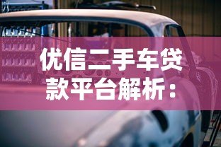 优信二手车贷款平台解析：购车方案与避坑指南