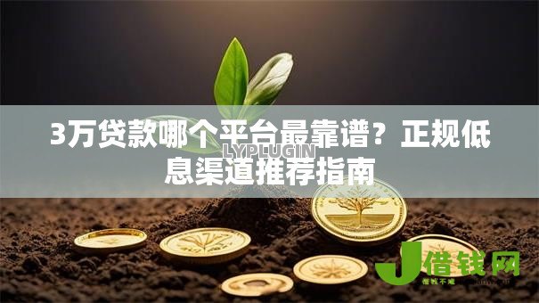 3万贷款哪个平台最靠谱？正规低息渠道推荐指南