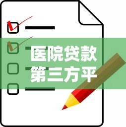 医院贷款第三方平台怎么选?这5点注意事项必看 医院贷款第三方平台怎么选?这5点注意事项必看