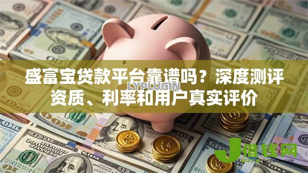 盛富宝贷款平台靠谱吗？深度测评资质、利率和用户真实评价
