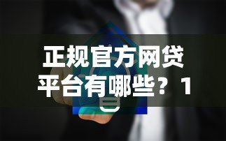 正规官方网贷平台有哪些?10家安全可靠渠道推荐 正规官方网贷平台有哪些?10家安全可靠渠道推荐