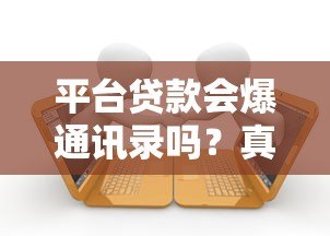 平台贷款会爆通讯录吗？真实情况与应对方法解析