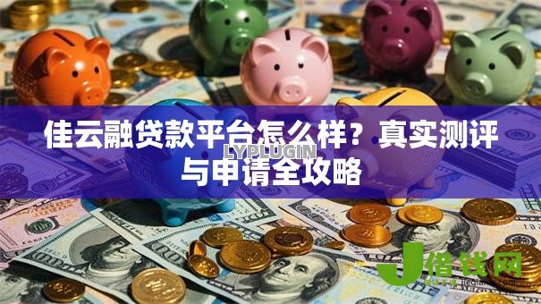 佳云融贷款平台怎么样？真实测评与申请全攻略