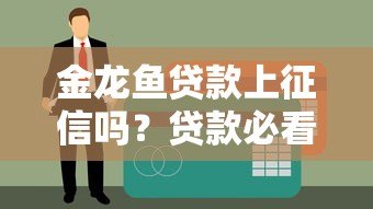 金龙鱼贷款上征信吗？贷款必看的征信影响解析