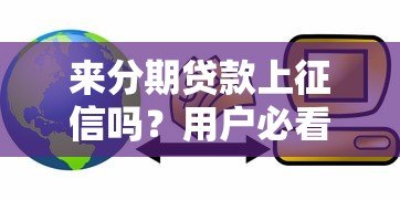 来分期贷款上征信吗？用户必看的信用影响解析